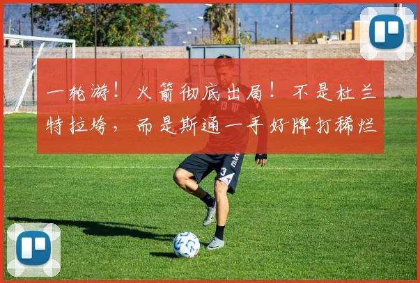 一轮游！火箭彻底出局！不是杜兰特拉垮，而是斯通一手好牌打稀烂