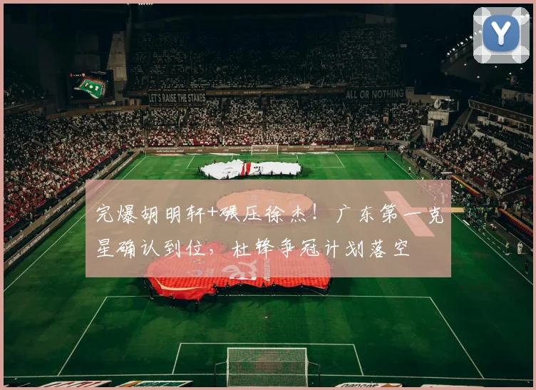完爆胡明轩+碾压徐杰！广东第一克星确认到位，杜锋争冠计划落空
