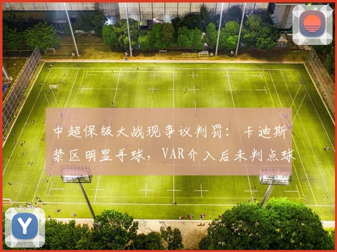 中超保级大战现争议判罚：卡迪斯禁区明显手球，VAR介入后未判点球